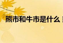 熊市和牛市是什么 熊市和牛市是什么意思 