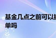 基金几点之前可以撤单 当天3点后买基金能撤单吗
