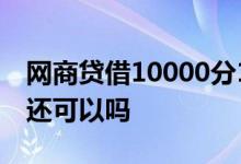 网商贷借10000分12期 网商贷借一天第二天还可以吗