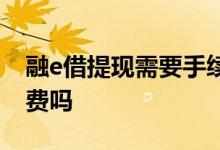 融e借提现需要手续费吗 融e借提现还要工本费吗