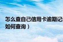 怎么查自己信用卡逾期记录（天津银行信用卡逾期不良记录如何查询）