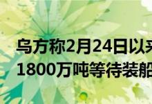 乌方称2月24日以来仅出口400万吨粮食仍有1800万吨等待装船