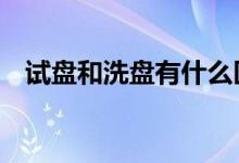试盘和洗盘有什么区别 试盘和洗盘的区别