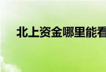 北上资金哪里能看 北上资金哪里可以看