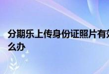 分期乐上传身份证照片有效吗 分期乐显示身份证照片异常怎么办