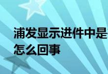 浦发显示进件中是在审核吗 浦发申请进件中怎么回事