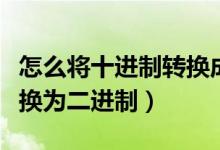 怎么将十进制转换成二进制（如何从十进制转换为二进制）