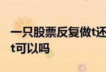 一只股票反复做t还会免税吗 一只股票反复做t可以吗