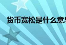 货币宽松是什么意思 货币宽松是什么意思