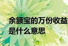 余额宝的万份收益是什么 余额宝的万份收益是什么意思