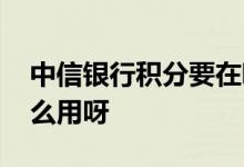 中信银行积分要在哪里兑换 中信银行积分怎么用呀