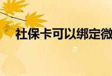 社保卡可以绑定微信吗 怎么用微信办理 