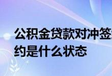 公积金贷款对冲签约是什么 公积金贷款已签约是什么状态