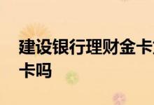 建设银行理财金卡龙卡 建行龙卡通是理财金卡吗