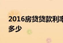 2016房贷贷款利率是多少 2016房贷利率是多少