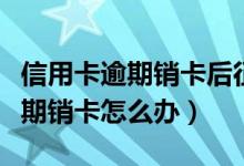 信用卡逾期销卡后征信上还会有吗（信用卡逾期销卡怎么办）