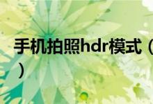 手机拍照hdr模式（手机拍照HDR模式怎么用）