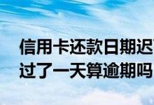信用卡还款日期迟两天算不算逾期 还款日期过了一天算逾期吗