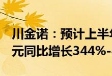 川金诺：预计上半年净利润1.73亿元-2.13亿元同比增长344%-447%
