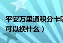 平安万里通积分卡哪里来的（平安万里通积分可以换什么）