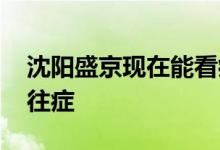 沈阳盛京现在能看病吗 沈阳盛京保有哪些既往症