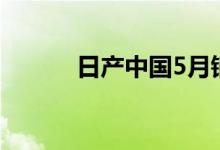 日产中国5月销量同比下降38%