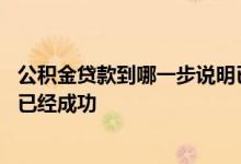 公积金贷款到哪一步说明已经成功 公积金贷款到哪一步说明已经成功