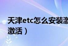 天津etc怎么安装激活（天津银行信用卡怎么激活）