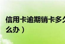 信用卡逾期销卡多久恢复（信用卡逾期销卡怎么办）