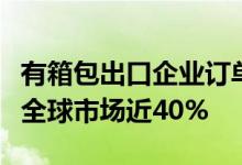 有箱包出口企业订单排到年底我国箱包出口占全球市场近40%