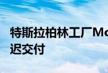 特斯拉柏林工厂ModelY性能版因驱动问题延迟交付