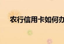 农行信用卡如何办 农行信用卡怎么办呢