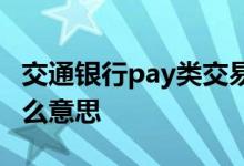 交通银行pay类交易 交通银行pay类交易是什么意思