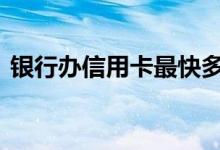 银行办信用卡最快多久 银行办信用卡要多久