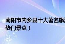 南阳市内乡县十大著名旅游景点（内乡县有哪些好玩的地方热门景点）