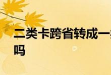 二类卡跨省转成一类卡 二类卡能转成一类卡吗