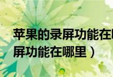 苹果的录屏功能在哪里?（请问苹果手机的录屏功能在哪里）