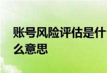 账号风险评估是什么意思 账号风险评估是什么意思