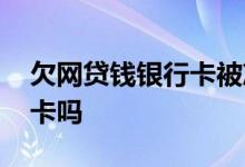 欠网贷钱银行卡被冻结了 欠了网贷能开银行卡吗
