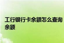 工行银行卡余额怎么查询 工商银行：通过工行渠道如何查询余额