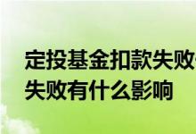 定投基金扣款失败一次会怎样 定投基金扣款失败有什么影响
