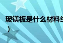 玻镁板是什么材料组成的（玻镁板是什么材质）