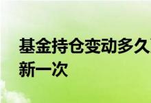 基金持仓变动多久更新一次 基金持仓多久更新一次