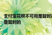 支付宝花呗不可用是暂时还是永久 怎样判断花呗是永久封还是暂时的