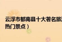 云浮市郁南县十大著名旅游景点（郁南县有哪些好玩的地方热门景点）