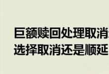 巨额赎回处理取消还是顺延 巨额赎回标志是选择取消还是顺延