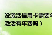 没激活信用卡需要年费吗（深发银行信用卡没激活有年费吗）