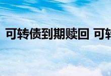 可转债到期赎回 可转债到期赎回价什么意思