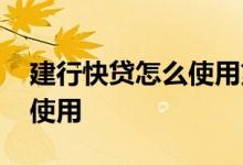 建行快贷怎么使用第二笔贷款 建行快贷怎么使用
