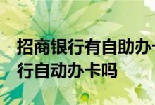 招商银行有自助办卡的吗 我想问一下 招商银行自动办卡吗